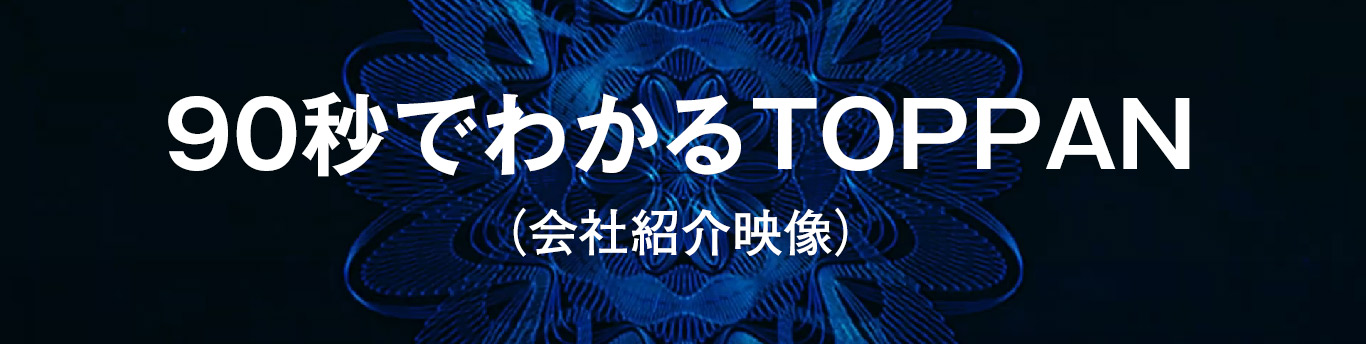 90秒でわかるTOPPAN（会社紹介映像）