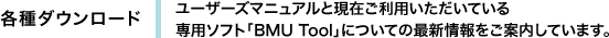 各種ダウンロード　ユーザーズマニュアルと現在ご利用いただいている専用ソフト「BMU Tool」についての最新情報をご案内しています。
