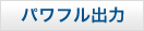 パワフル出力