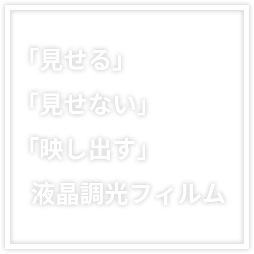 「見せる」「見せない」「映し出す」液晶調光フィルム