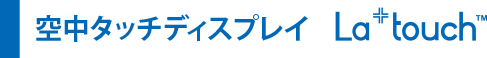 空中タッチディスプレイ「La+ touch」