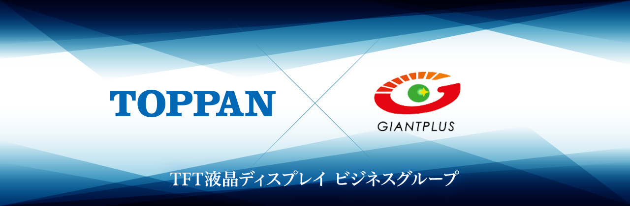 TOPPAN×GIANTPLUS　TFT液晶ディスプレイビジネスグループ