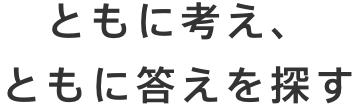 ともに考え、ともに答えを探す