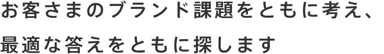 お客さまのブランド課題をともに考え、最適な答えをともに探します