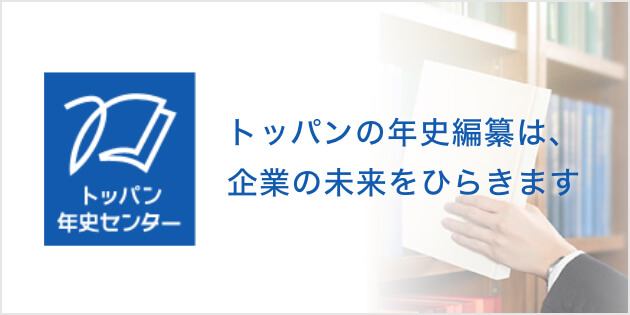 TOPPANグループの年史編纂は、企業の未来をひらきます