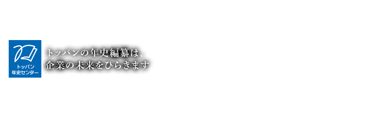 トッパンの年史編集は企業の未来をひらきます