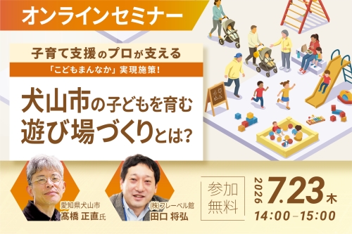 子育て支援のプロが支える「こどもまんなか」実現施策!犬山市の子どもを育む遊び場づくりとは?