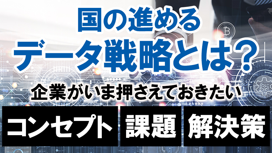 国の進めるデータ戦略とは？企業がいま抑えておきたいコンセプト/課題/解決策