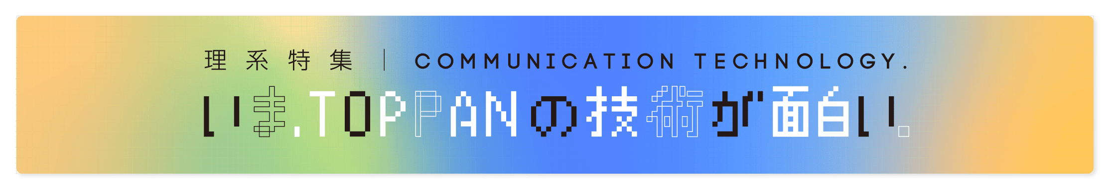 理系特集|いま、TOPPANの技術が面白い