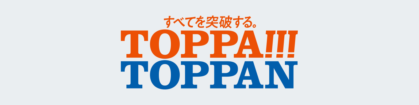 すべてを突破する。TOPPA!!!TOPPAN ブランドサイト公開中！